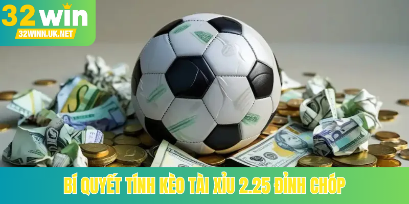 Bí quyết tính kèo Tài Xỉu 2.25 đỉnh chóp