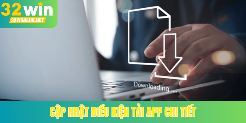 Cập nhật điều kiện tải app chi tiết
