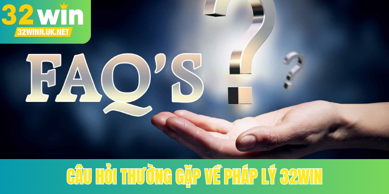 Câu hỏi thường gặp về pháp lý 32Win