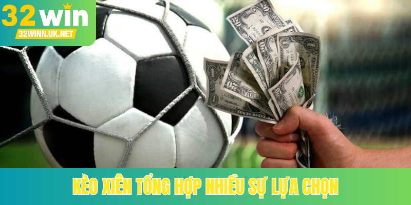 Kèo xiên tổng hợp nhiều sự lựa chọn