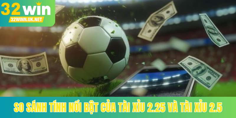 So sánh tính nổi bật của Tài Xỉu 2.25 và Tài Xỉu 2.5