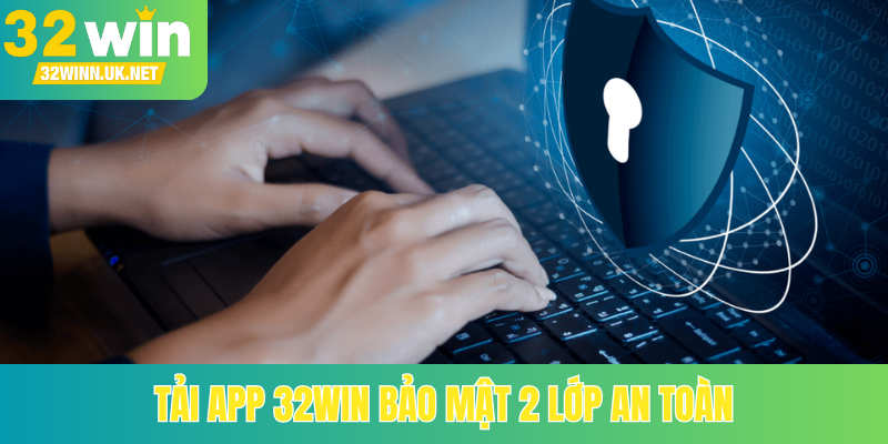 Tải app 32Win bảo mật 2 lớp an toàn