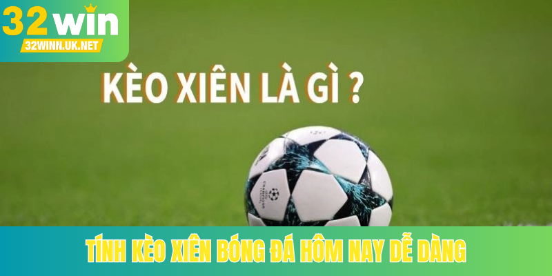 Tính kèo xiên bóng đá hôm nay dễ dàng