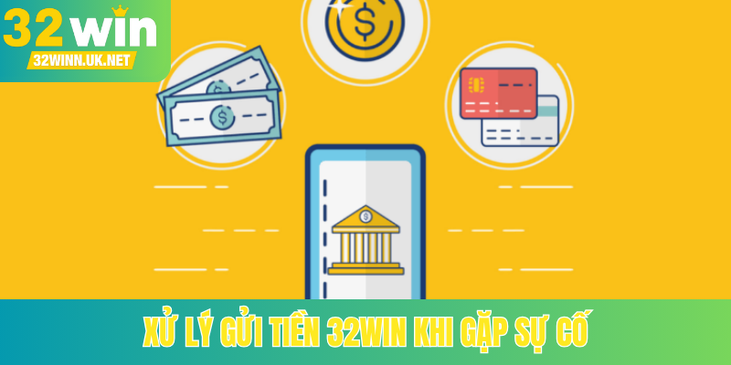 Xử lý gửi tiền 32Win khi gặp sự cố